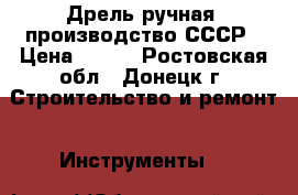 Дрель ручная, производство СССР › Цена ­ 350 - Ростовская обл., Донецк г. Строительство и ремонт » Инструменты   